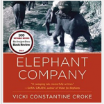 Elephant Company: The Inspiring Story of an Unlikely Hero and the Animals Who Helped Him Save Lives in WWII by Vicki Constantine Croke