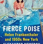 Fierce Poise: Helen Frankenthaler and 1950's New York by Alexander Nemerov